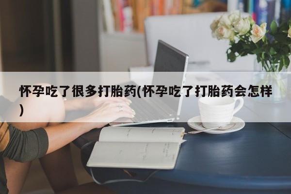 网上米非司酮片在线购买怀孕吃了很多打胎药(怀孕吃了打胎药会怎样)