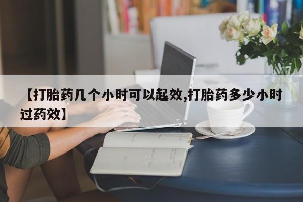 网上米非司酮片在线购买【打胎药几个小时可以起效,打胎药多少小时过药效】