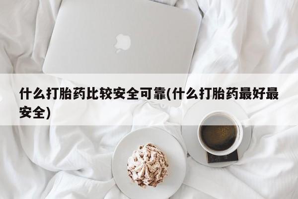 网上米非司酮片在线购买什么打胎药比较安全可靠(什么打胎药最好最安全)