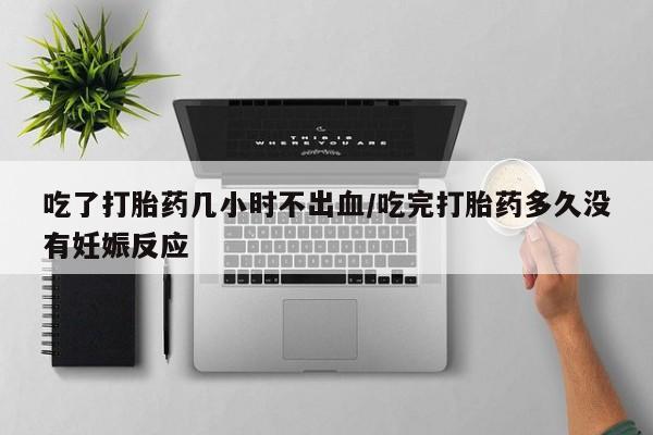 网上米非司酮片在线购买吃了打胎药几小时不出血/吃完打胎药多久没有妊娠反应