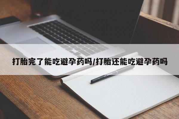 网上米非司酮片在线购买打胎完了能吃避孕药吗/打胎还能吃避孕药吗