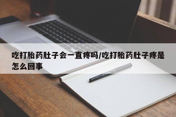 网上米非司酮片在线购买吃打胎药肚子会一直疼吗/吃打胎药肚子疼是怎么回事