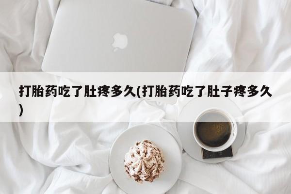 网上米非司酮片在线购买打胎药吃了肚疼多久(打胎药吃了肚子疼多久)