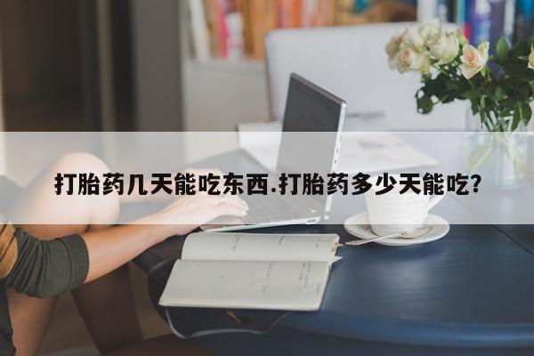 网上米非司酮片在线购买打胎药几天能吃东西.打胎药多少天能吃？
