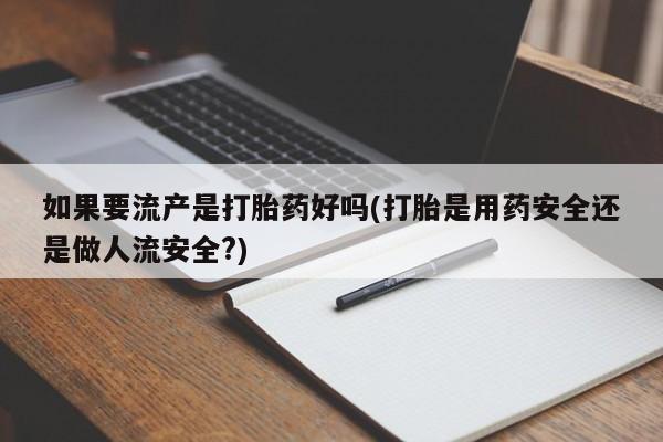 网上米非司酮片在线购买如果要流产是打胎药好吗(打胎是用药安全还是做人流安全?)