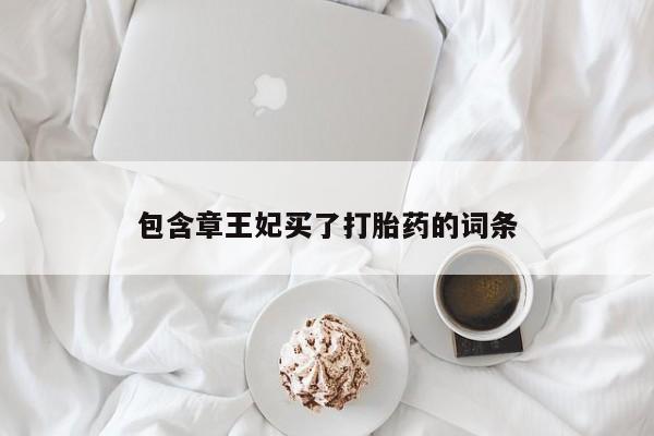 网上米非司酮片在线购买包含章王妃买了打胎药的词条