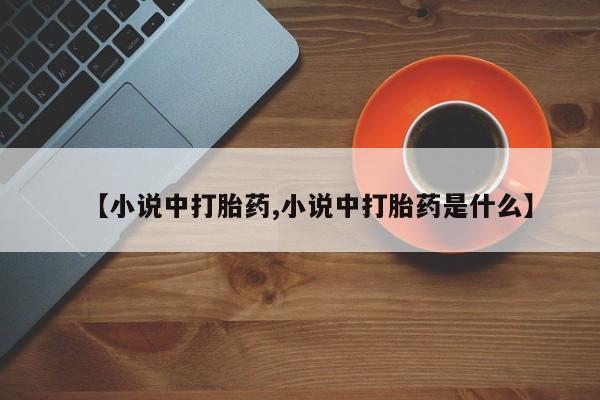 网上米非司酮片在线购买【小说中打胎药,小说中打胎药是什么】