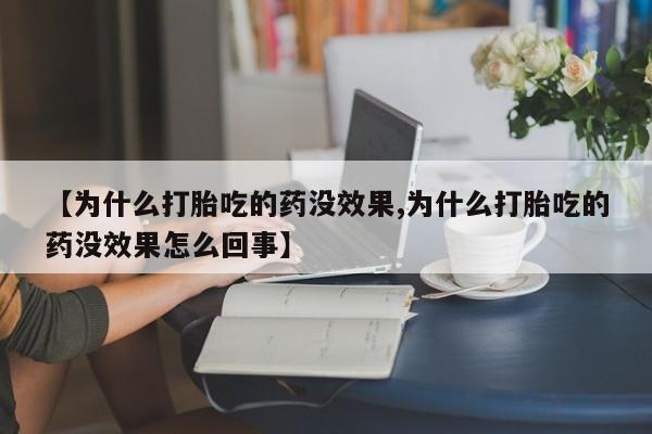 网上米非司酮片在线购买【为什么打胎吃的药没效果,为什么打胎吃的药没效果怎么回事】