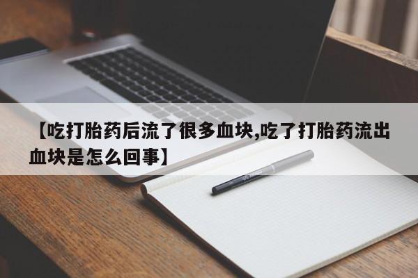 网上米非司酮片在线购买【吃打胎药后流了很多血块,吃了打胎药流出血块是怎么回事】