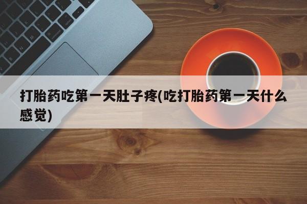 网上米非司酮片在线购买打胎药吃第一天肚子疼(吃打胎药第一天什么感觉)