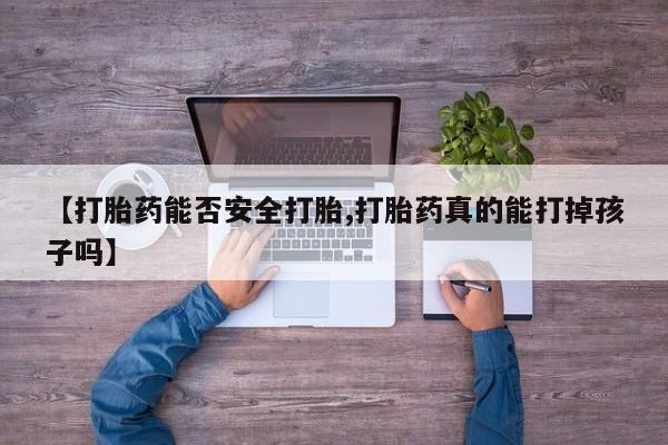 网上米非司酮片在线购买【打胎药能否安全打胎,打胎药真的能打掉孩子吗】