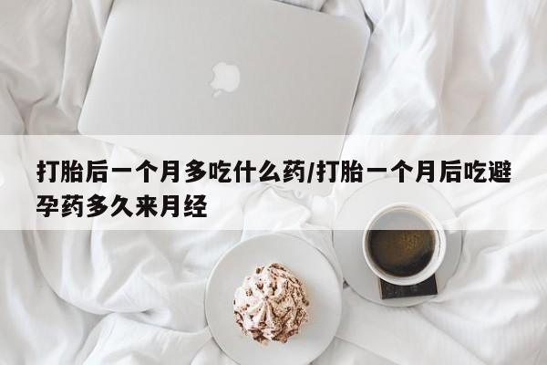 网上米非司酮片在线购买打胎后一个月多吃什么药/打胎一个月后吃避孕药多久来月经