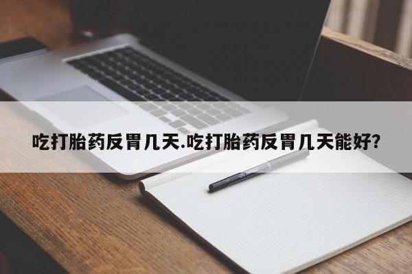网上米非司酮片在线购买吃打胎药反胃几天.吃打胎药反胃几天能好？