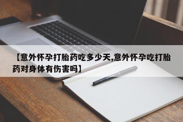 网上米非司酮片在线购买【意外怀孕打胎药吃多少天,意外怀孕吃打胎药对身体有伤害吗】