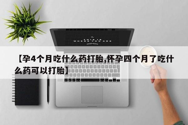 网上米非司酮片在线购买【孕4个月吃什么药打胎,怀孕四个月了吃什么药可以打胎】