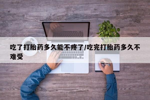网上米非司酮片在线购买吃了打胎药多久能不疼了/吃完打胎药多久不难受