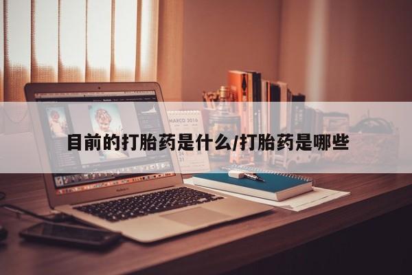 网上米非司酮片在线购买目前的打胎药是什么/打胎药是哪些