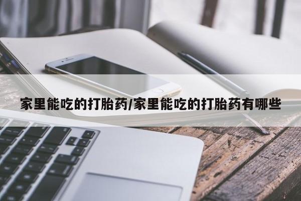 网上米非司酮片在线购买家里能吃的打胎药/家里能吃的打胎药有哪些