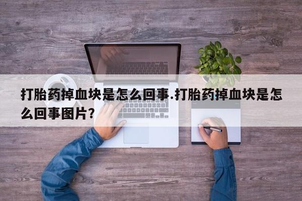 网上米非司酮片在线购买打胎药掉血块是怎么回事.打胎药掉血块是怎么回事图片？