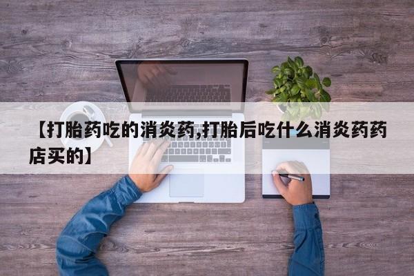 网上米非司酮片在线购买【打胎药吃的消炎药,打胎后吃什么消炎药药店买的】
