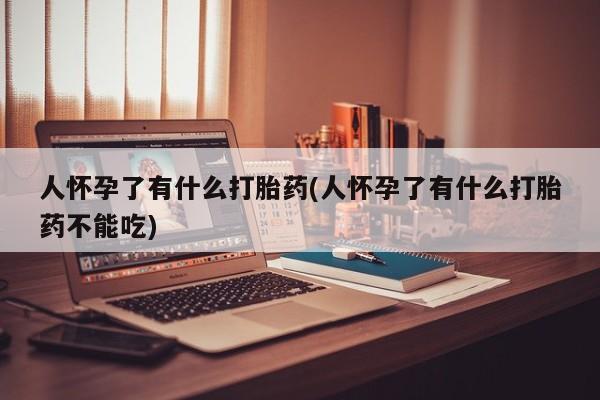 网上米非司酮片在线购买人怀孕了有什么打胎药(人怀孕了有什么打胎药不能吃)