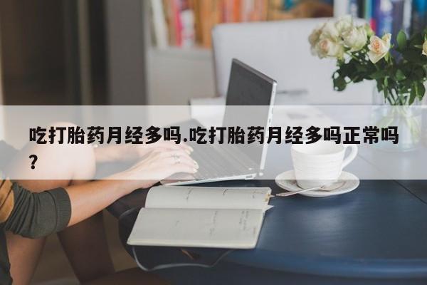 网上米非司酮片在线购买吃打胎药月经多吗.吃打胎药月经多吗正常吗？