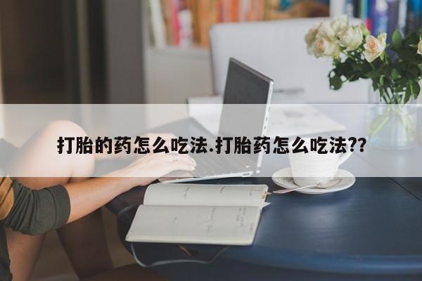 网上米非司酮片在线购买打胎的药怎么吃法.打胎药怎么吃法?？