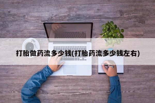 网上米非司酮片在线购买打胎做药流多少钱(打胎药流多少钱左右)