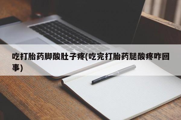 网上米非司酮片在线购买吃打胎药脚酸肚子疼(吃完打胎药腿酸疼咋回事)