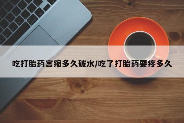 网上米非司酮片在线购买吃打胎药宫缩多久破水/吃了打胎药要疼多久