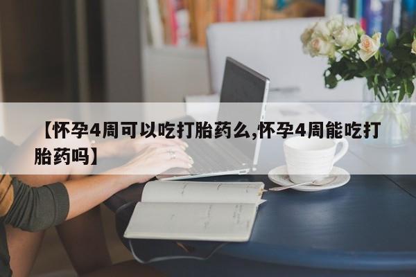 网上米非司酮片在线购买【怀孕4周可以吃打胎药么,怀孕4周能吃打胎药吗】