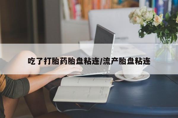 网上米非司酮片在线购买吃了打胎药胎盘粘连/流产胎盘粘连