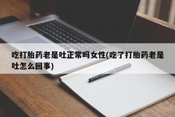网上米非司酮片在线购买吃打胎药老是吐正常吗女性(吃了打胎药老是吐怎么回事)
