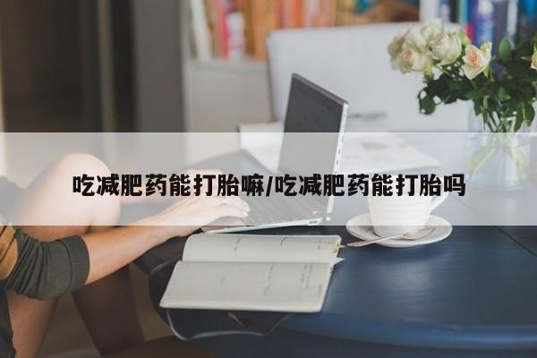 网上米非司酮片在线购买吃减肥药能打胎嘛/吃减肥药能打胎吗
