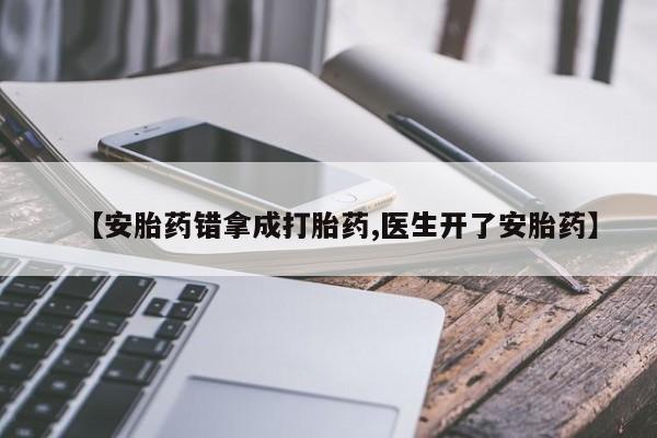 网上米非司酮片在线购买【安胎药错拿成打胎药,医生开了安胎药】