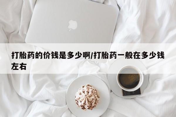 网上米非司酮片在线购买打胎药的价钱是多少啊/打胎药一般在多少钱左右