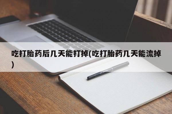 网上米非司酮片在线购买吃打胎药后几天能打掉(吃打胎药几天能流掉)