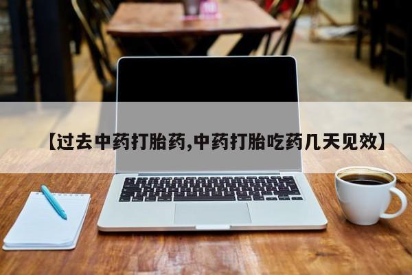 网上米非司酮片在线购买【过去中药打胎药,中药打胎吃药几天见效】
