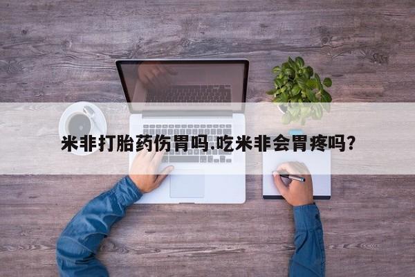 网上米非司酮片在线购买米非打胎药伤胃吗.吃米非会胃疼吗？