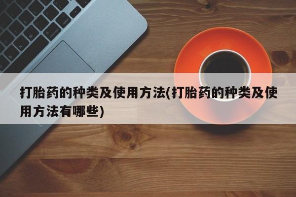 网上米非司酮片在线购买打胎药的种类及使用方法(打胎药的种类及使用方法有哪些)