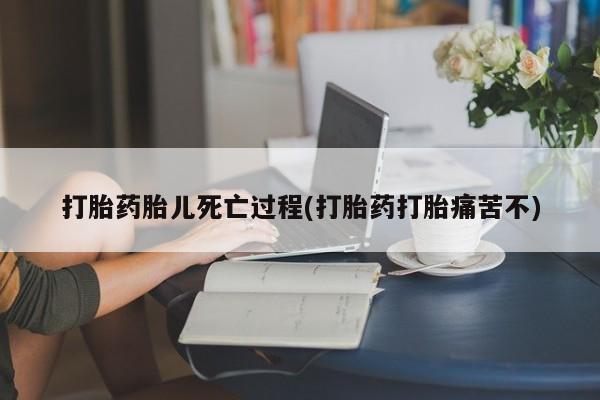 网上米非司酮片在线购买打胎药胎儿死亡过程(打胎药打胎痛苦不)