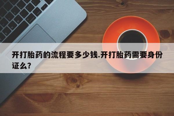 网上米非司酮片在线购买开打胎药的流程要多少钱.开打胎药需要身份证么？