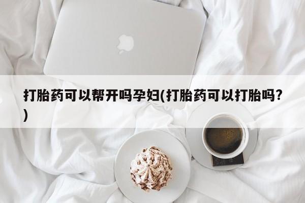 网上米非司酮片在线购买打胎药可以帮开吗孕妇(打胎药可以打胎吗?)