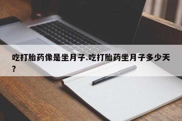 网上米非司酮片在线购买吃打胎药像是坐月子.吃打胎药坐月子多少天？