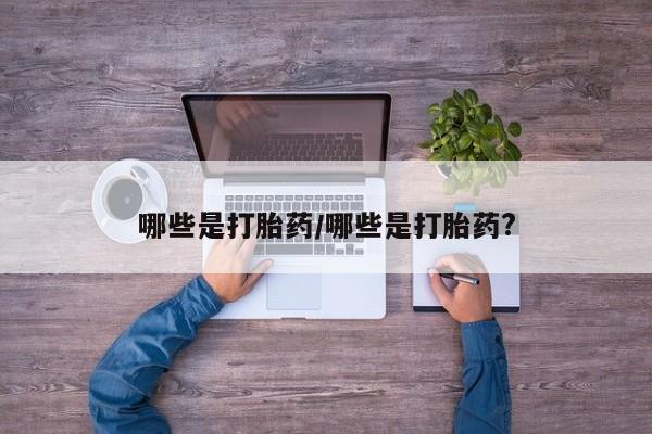 网上米非司酮片在线购买哪些是打胎药/哪些是打胎药?