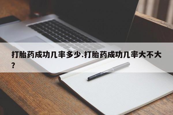 网上米非司酮片在线购买打胎药成功几率多少.打胎药成功几率大不大？