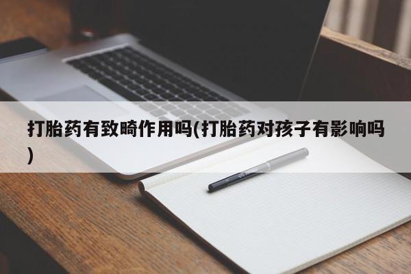 网上米非司酮片在线购买打胎药有致畸作用吗(打胎药对孩子有影响吗)