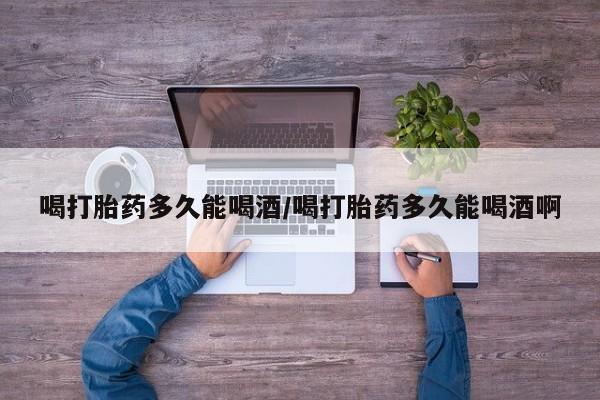 网上米非司酮片在线购买喝打胎药多久能喝酒/喝打胎药多久能喝酒啊
