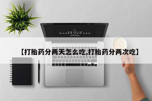 网上米非司酮片在线购买【打胎药分两天怎么吃,打胎药分两次吃】