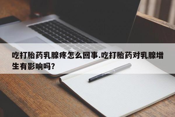 网上米非司酮片在线购买吃打胎药乳腺疼怎么回事.吃打胎药对乳腺增生有影响吗？